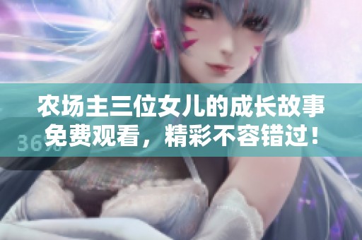 农场主三位女儿的成长故事免费观看，精彩不容错过！