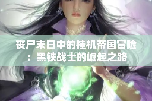 丧尸末日中的挂机帝国冒险：黑铁战士的崛起之路