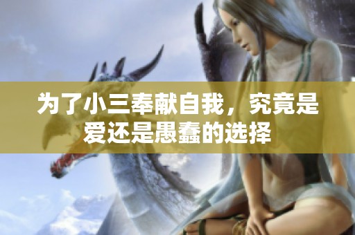 为了小三奉献自我，究竟是爱还是愚蠢的选择