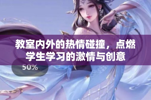教室内外的热情碰撞，点燃学生学习的激情与创意