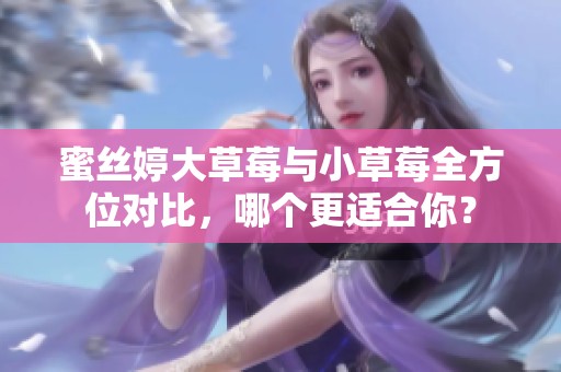 蜜丝婷大草莓与小草莓全方位对比，哪个更适合你？
