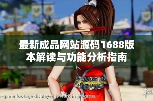 最新成品网站源码1688版本解读与功能分析指南
