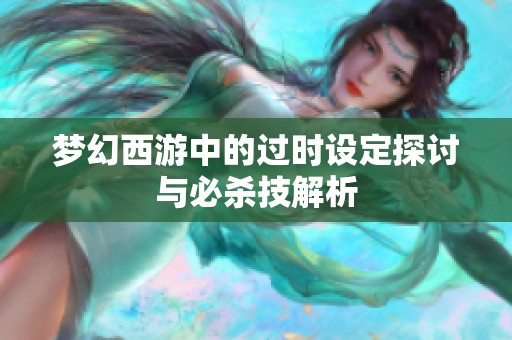 梦幻西游中的过时设定探讨与必杀技解析