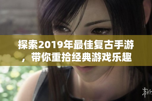 探索2019年最佳复古手游，带你重拾经典游戏乐趣