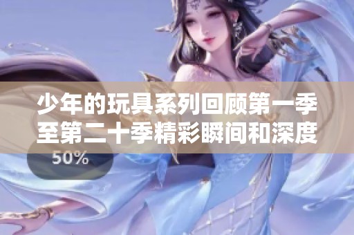 少年的玩具系列回顾第一季至第二十季精彩瞬间和深度解析
