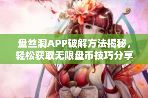 盘丝洞APP破解方法揭秘，轻松获取无限盘币技巧分享