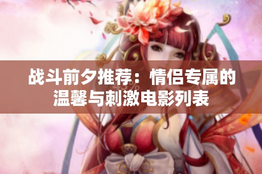 战斗前夕推荐：情侣专属的温馨与刺激电影列表