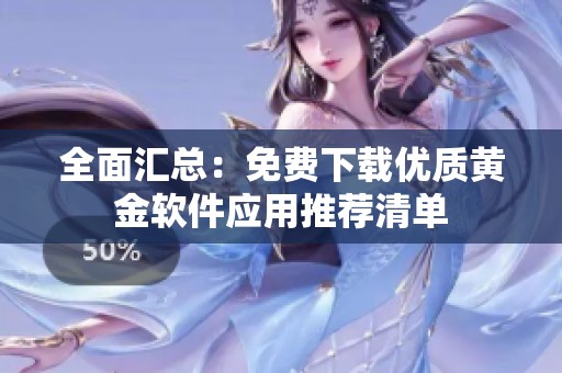 全面汇总：免费下载优质黄金软件应用推荐清单