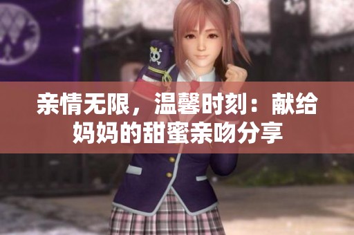 亲情无限，温馨时刻：献给妈妈的甜蜜亲吻分享