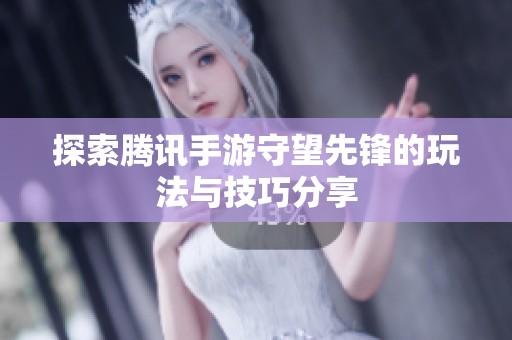 探索腾讯手游守望先锋的玩法与技巧分享