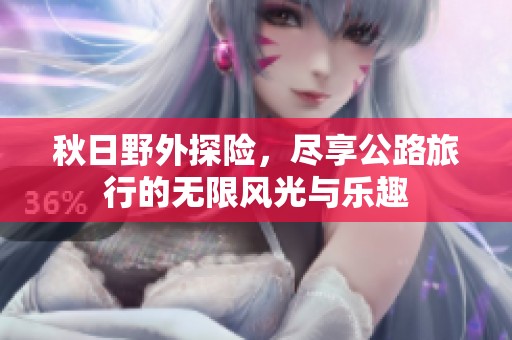 秋日野外探险，尽享公路旅行的无限风光与乐趣