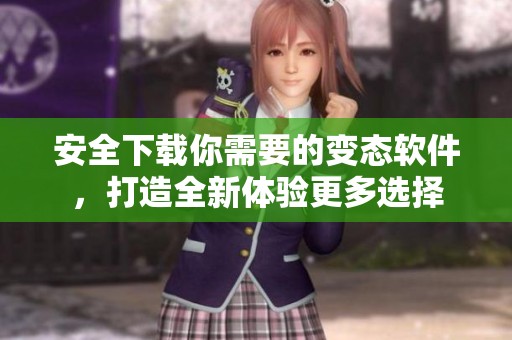 安全下载你需要的变态软件，打造全新体验更多选择
