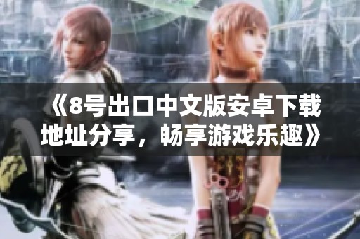 《8号出口中文版安卓下载地址分享，畅享游戏乐趣》