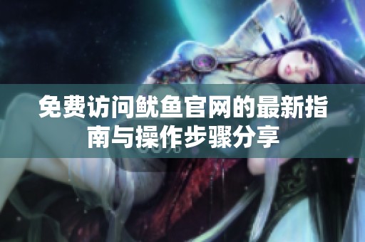 免费访问鱿鱼官网的最新指南与操作步骤分享