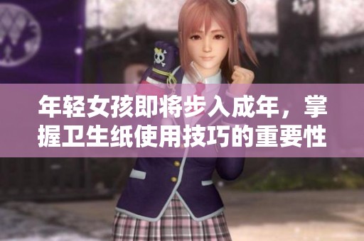 年轻女孩即将步入成年，掌握卫生纸使用技巧的重要性