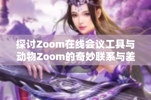 探讨Zoom在线会议工具与动物Zoom的奇妙联系与差异