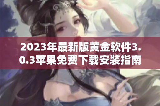 2023年最新版黄金软件3.0.3苹果免费下载安装指南
