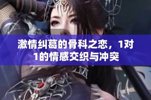 激情纠葛的骨科之恋，1对1的情感交织与冲突