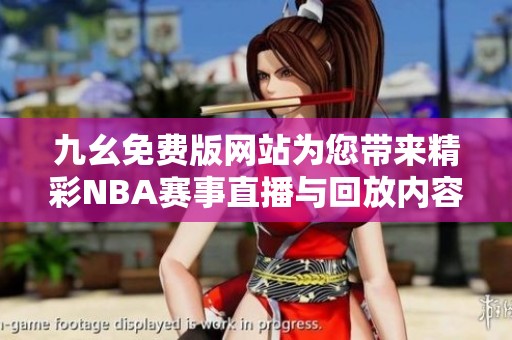 九幺免费版网站为您带来精彩NBA赛事直播与回放内容