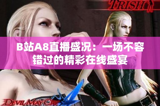 B站A8直播盛况：一场不容错过的精彩在线盛宴