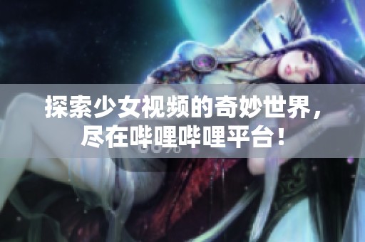 探索少女视频的奇妙世界，尽在哔哩哔哩平台！