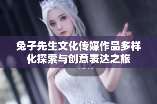 兔子先生文化传媒作品多样化探索与创意表达之旅