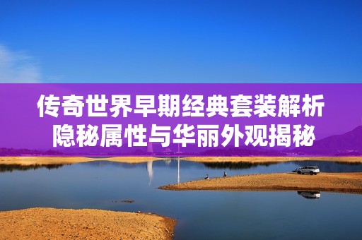 传奇世界早期经典套装解析 隐秘属性与华丽外观揭秘