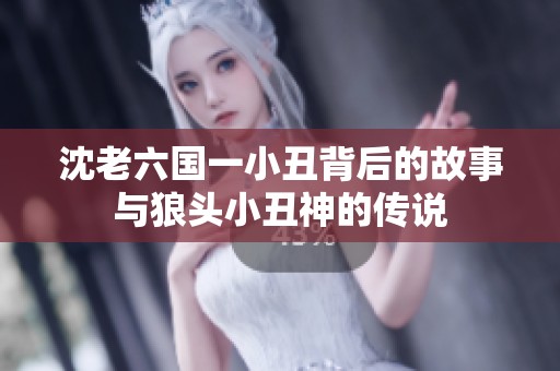 沈老六国一小丑背后的故事与狼头小丑神的传说