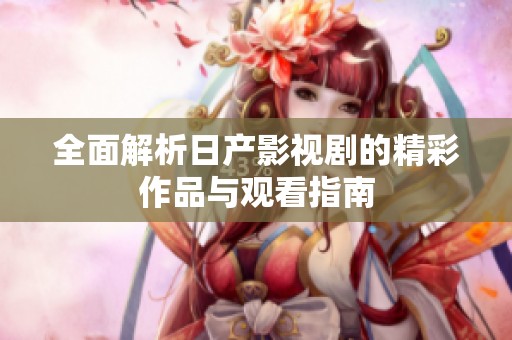 全面解析日产影视剧的精彩作品与观看指南
