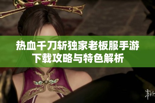热血千刀斩独家老板服手游下载攻略与特色解析