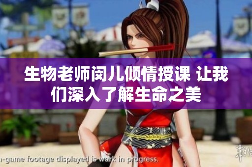 生物老师闵儿倾情授课 让我们深入了解生命之美