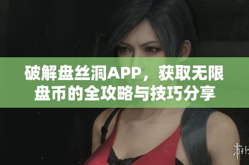 破解盘丝洞APP，获取无限盘币的全攻略与技巧分享