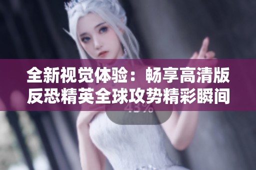 全新视觉体验：畅享高清版反恐精英全球攻势精彩瞬间