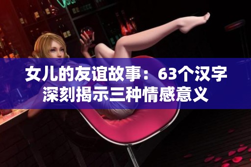 女儿的友谊故事：63个汉字深刻揭示三种情感意义