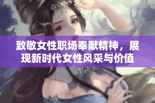 致敬女性职场奉献精神，展现新时代女性风采与价值