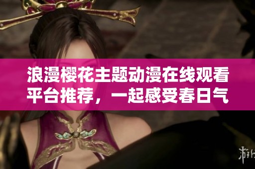 浪漫樱花主题动漫在线观看平台推荐，一起感受春日气息