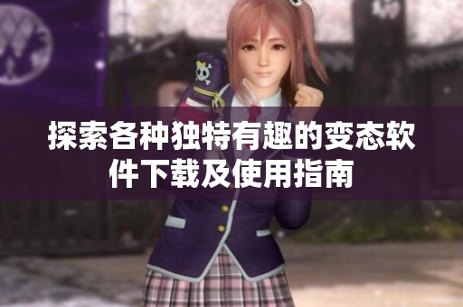 探索各种独特有趣的变态软件下载及使用指南