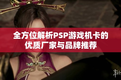 全方位解析PSP游戏机卡的优质厂家与品牌推荐