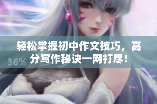 轻松掌握初中作文技巧，高分写作秘诀一网打尽！