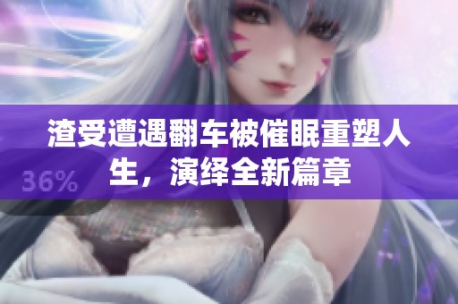 渣受遭遇翻车被催眠重塑人生，演绎全新篇章