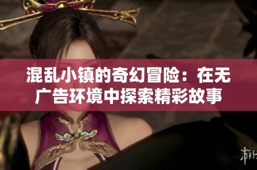 混乱小镇的奇幻冒险：在无广告环境中探索精彩故事