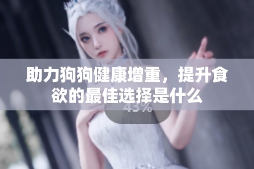 助力狗狗健康增重，提升食欲的最佳选择是什么