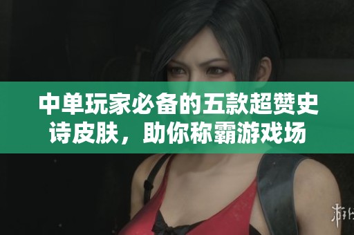 中单玩家必备的五款超赞史诗皮肤，助你称霸游戏场