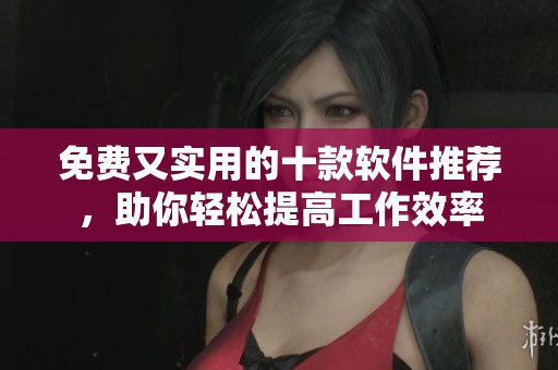 免费又实用的十款软件推荐，助你轻松提高工作效率