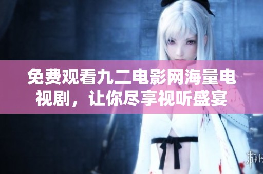 免费观看九二电影网海量电视剧，让你尽享视听盛宴