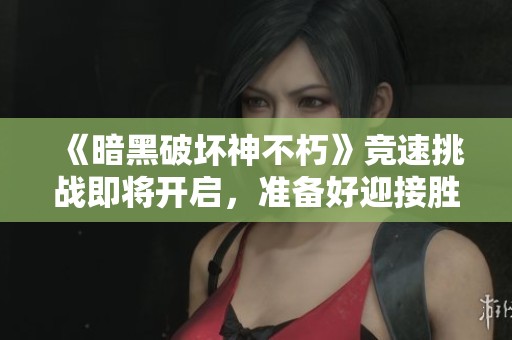 《暗黑破坏神不朽》竞速挑战即将开启，准备好迎接胜利吗？