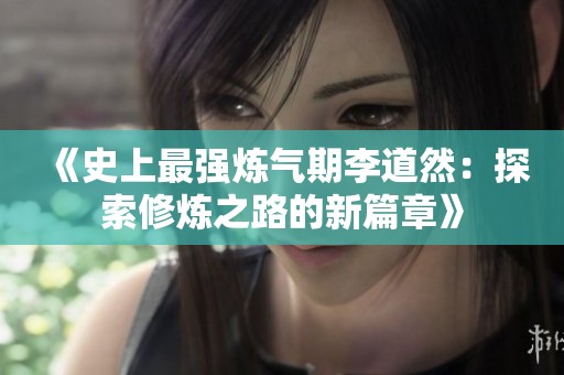 《史上最强炼气期李道然：探索修炼之路的新篇章》