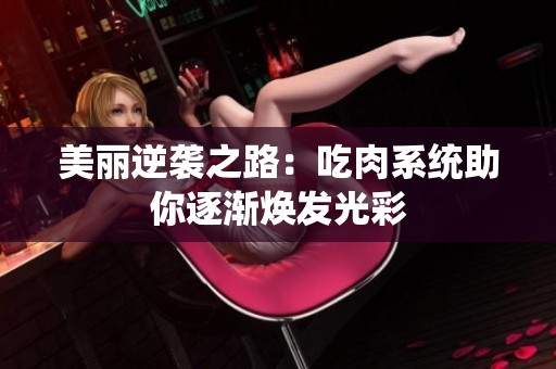 美丽逆袭之路：吃肉系统助你逐渐焕发光彩
