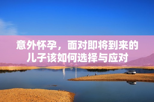 意外怀孕，面对即将到来的儿子该如何选择与应对