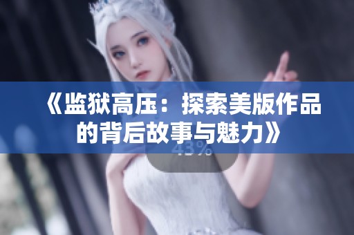 《监狱高压：探索美版作品的背后故事与魅力》